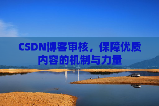 CSDN博客审核，保障优质内容的机制与力量